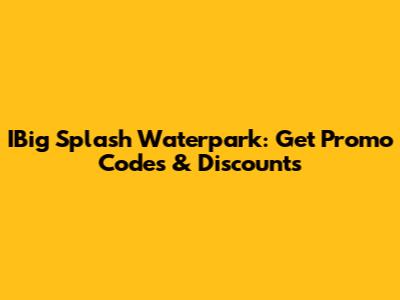IBig Splash Waterpark: Get Promo Codes & Discounts