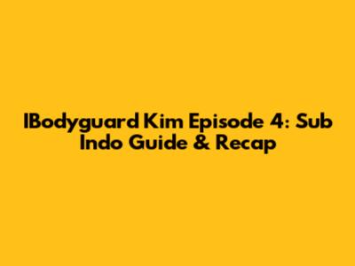 IBodyguard Kim Episode 4: Sub Indo Guide & Recap