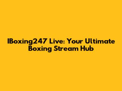 IBoxing247 Live: Your Ultimate Boxing Stream Hub