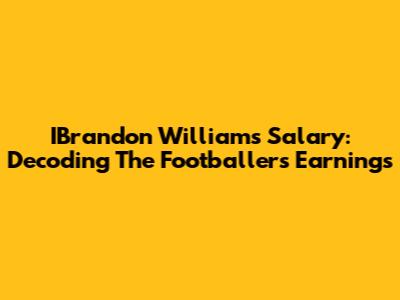 IBrandon Williams' Salary: Decoding The Footballer's Earnings