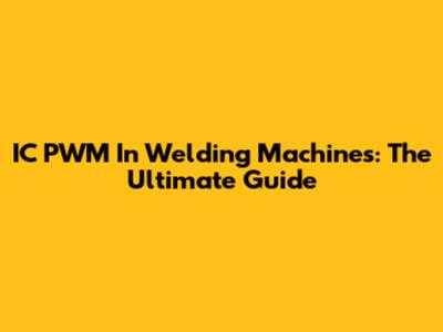 IC PWM In Welding Machines: The Ultimate Guide