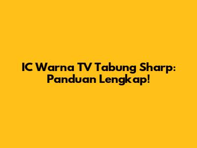 IC Warna TV Tabung Sharp: Panduan Lengkap!