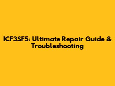 ICF3SF5: Ultimate Repair Guide & Troubleshooting
