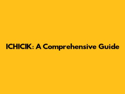 ICHICIK: A Comprehensive Guide