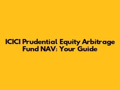 ICICI Prudential Equity Arbitrage Fund NAV: Your Guide