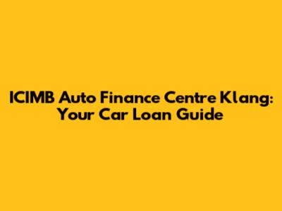 ICIMB Auto Finance Centre Klang: Your Car Loan Guide