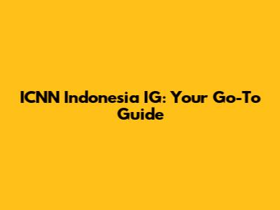 ICNN Indonesia IG: Your Go-To Guide