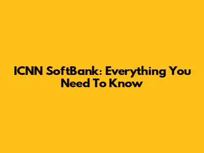 ICNN SoftBank: Everything You Need To Know