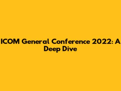 ICOM General Conference 2022: A Deep Dive
