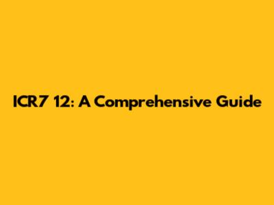 ICR7 12: A Comprehensive Guide