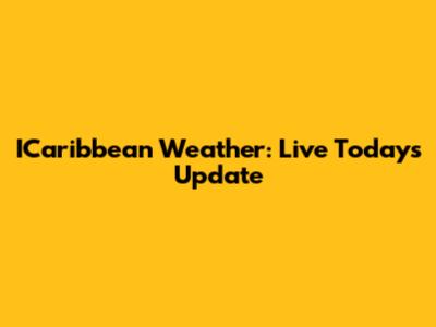 ICaribbean Weather: Live Today's Update