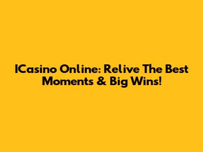 ICasino Online: Relive The Best Moments & Big Wins!