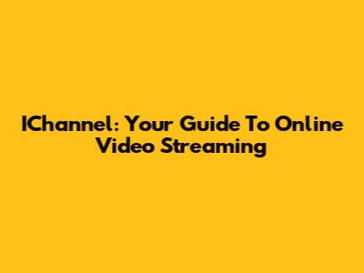 IChannel: Your Guide To Online Video Streaming