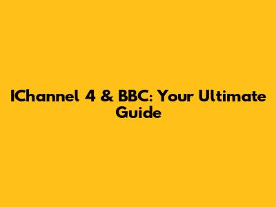 IChannel 4 & BBC: Your Ultimate Guide