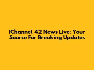 IChannel 42 News Live: Your Source For Breaking Updates