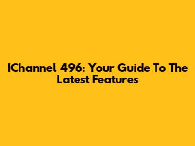 IChannel 496: Your Guide To The Latest Features