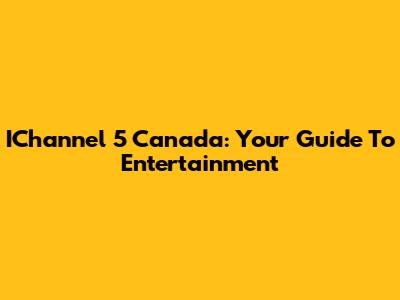 IChannel 5 Canada: Your Guide To Entertainment
