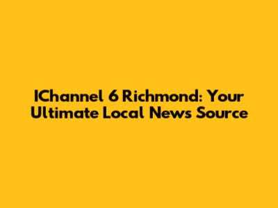 IChannel 6 Richmond: Your Ultimate Local News Source