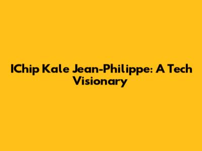 IChip Kale Jean-Philippe: A Tech Visionary
