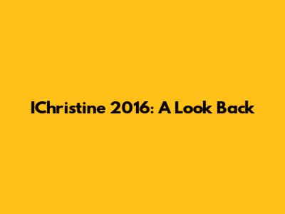 IChristine 2016: A Look Back