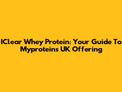 IClear Whey Protein: Your Guide To Myprotein's UK Offering