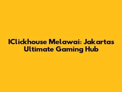IClickhouse Melawai: Jakarta's Ultimate Gaming Hub