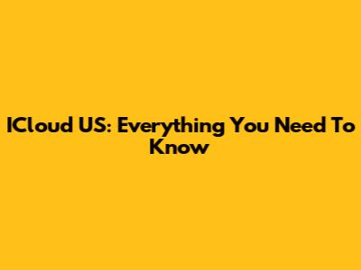 ICloud US: Everything You Need To Know