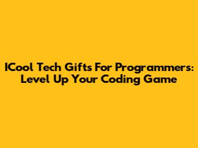 ICool Tech Gifts For Programmers: Level Up Your Coding Game