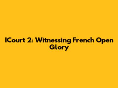 ICourt 2: Witnessing French Open Glory