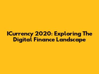 ICurrency 2020: Exploring The Digital Finance Landscape