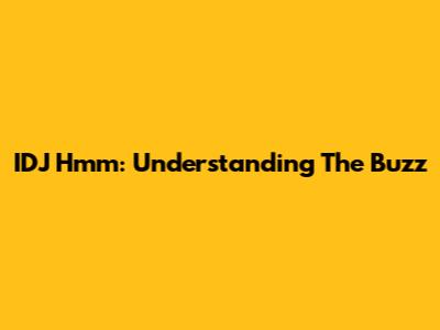 IDJ Hmm: Understanding The Buzz