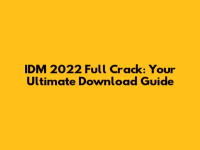 IDM 2022 Full Crack: Your Ultimate Download Guide