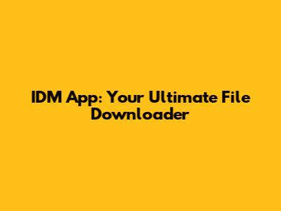IDM App: Your Ultimate File Downloader