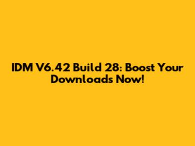 IDM V6.42 Build 28: Boost Your Downloads Now!