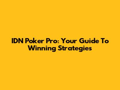 IDN Poker Pro: Your Guide To Winning Strategies