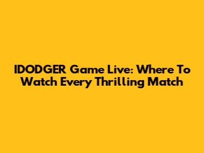 IDODGER Game Live: Where To Watch Every Thrilling Match