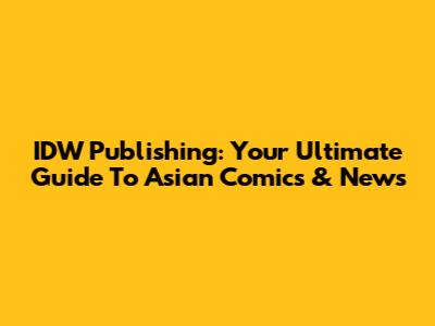 IDW Publishing: Your Ultimate Guide To Asian Comics & News