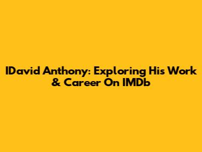 IDavid Anthony: Exploring His Work & Career On IMDb