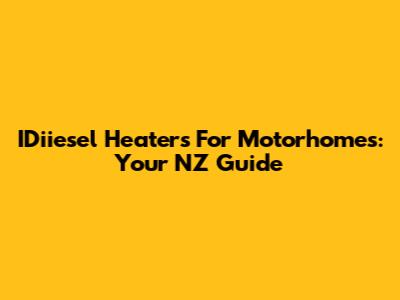 IDiiesel Heaters For Motorhomes: Your NZ Guide