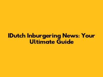 IDutch Inburgering News: Your Ultimate Guide