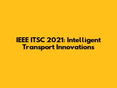 IEEE ITSC 2021: Intelligent Transport Innovations