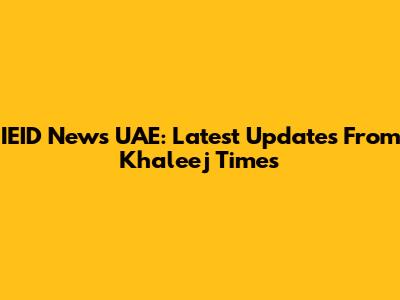 IEID News UAE: Latest Updates From Khaleej Times