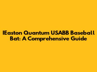 IEaston Quantum USABB Baseball Bat: A Comprehensive Guide