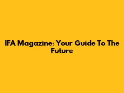 IFA Magazine: Your Guide To The Future