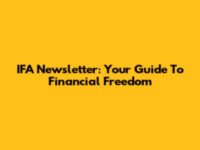 IFA Newsletter: Your Guide To Financial Freedom