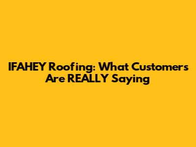 IFAHEY Roofing: What Customers Are REALLY Saying