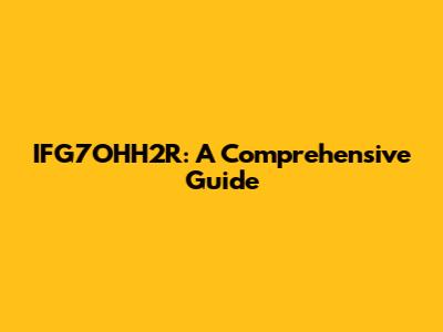 IFG7OHH2R: A Comprehensive Guide