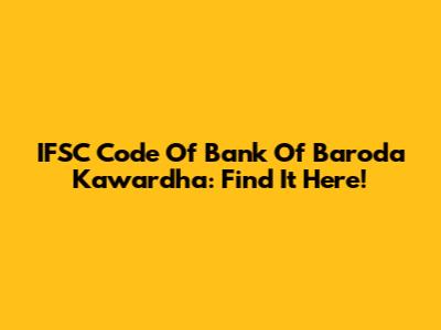 IFSC Code Of Bank Of Baroda Kawardha: Find It Here!