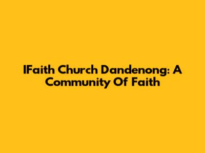 IFaith Church Dandenong: A Community Of Faith