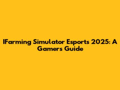 IFarming Simulator Esports 2025: A Gamer's Guide